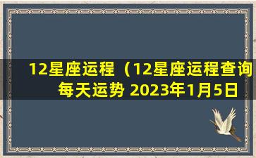 12星座运程（12星座运程查询 每天运势 2023年1月5日）